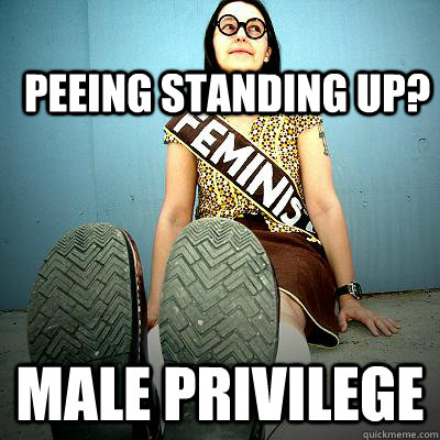 peeing standing up? male privilege - peeing standing up? male privilege  Typical Feminist