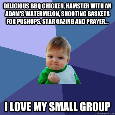 Delicious bbq chicken, hamster with an Adam's watermelon, shooting baskets for pushups, star gazing and prayer... I love my small group  Success Kid