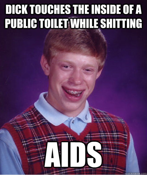 Dick touches the inside of a public toilet while shitting AIDS  Bad Luck Brian