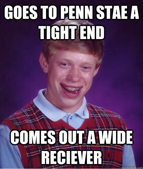 Goes to penn stae a tight end comes out a wide reciever   Bad Luck Brian