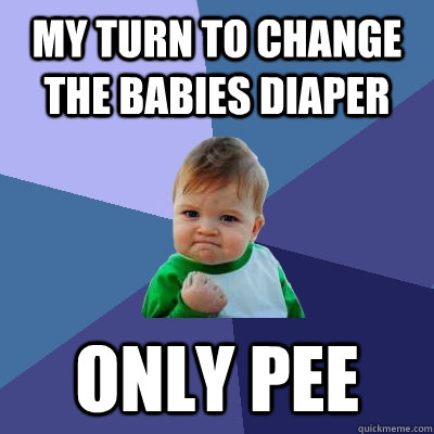 My turn to change the babies diaper only pee  Success Kid