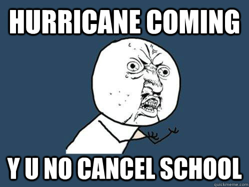 Hurricane coming y u no cancel school  Y U No