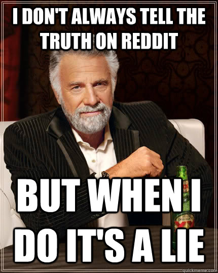 I don't always tell the truth on Reddit but when I do it's a lie - I don't always tell the truth on Reddit but when I do it's a lie  The Most Interesting Man In The World