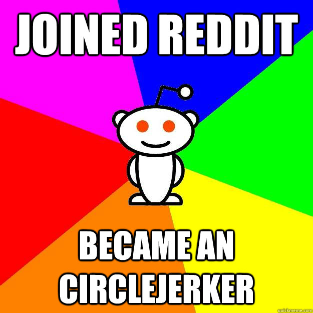 Joined Reddit became an circlejerker  Reddit Alien