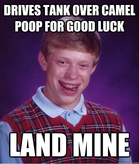 Drives tank over camel poop for good luck Land mine - Drives tank over camel poop for good luck Land mine  Bad Luck Brian