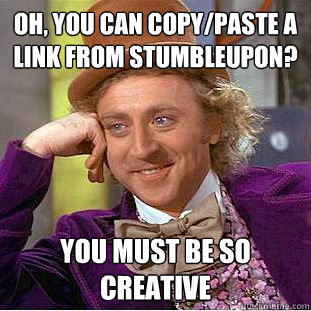 Oh, You can copy/paste a link from Stumbleupon? You must be so creative - Oh, You can copy/paste a link from Stumbleupon? You must be so creative  Creepy Wonka