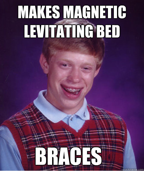 Makes magnetic levitating bed Braces - Makes magnetic levitating bed Braces  Bad Luck Brian