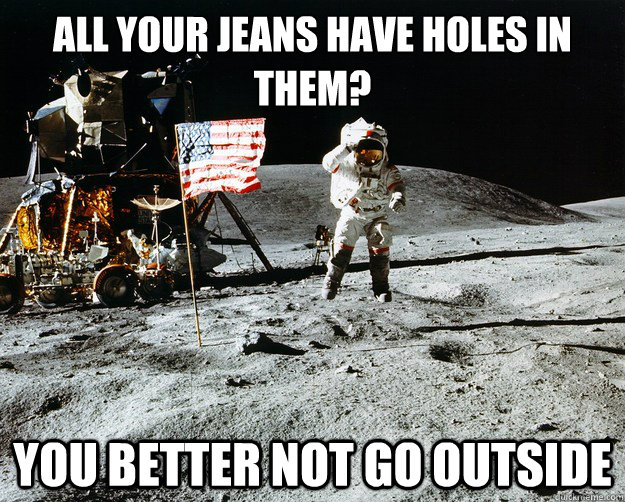 All your jeans have holes in them? You better not go outside  Unimpressed Astronaut