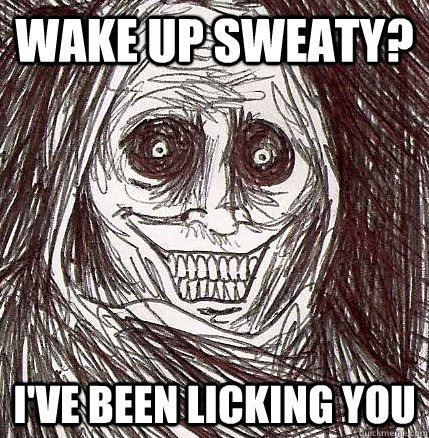 Wake up sweaty? I've been licking you - Wake up sweaty? I've been licking you  Horrifying Houseguest
