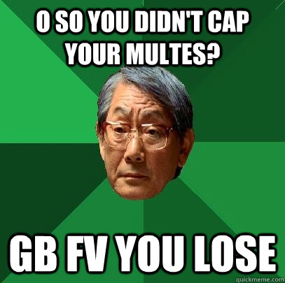 o so you didn't cap your multes? gb fv you lose - o so you didn't cap your multes? gb fv you lose  High Expectations Asian Father