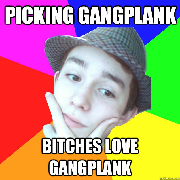 Picking Gangplank Bitches love Gangplank  Worst LoL Player