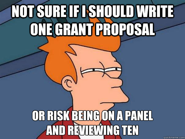 Not sure if I should write one grant proposal Or risk being on a panel 
and reviewing ten  Futurama Fry