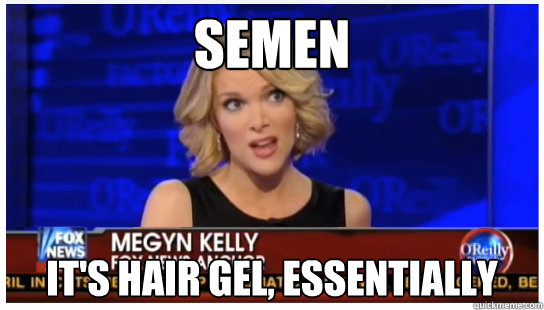 Semen It's hair gel, essentially  Euphemism Megyn Kelly