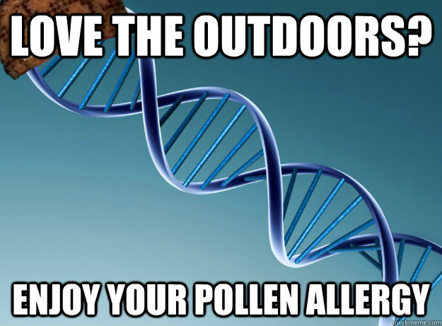 love the outdoors? enjoy your pollen allergy - love the outdoors? enjoy your pollen allergy  Scumbag Genetics