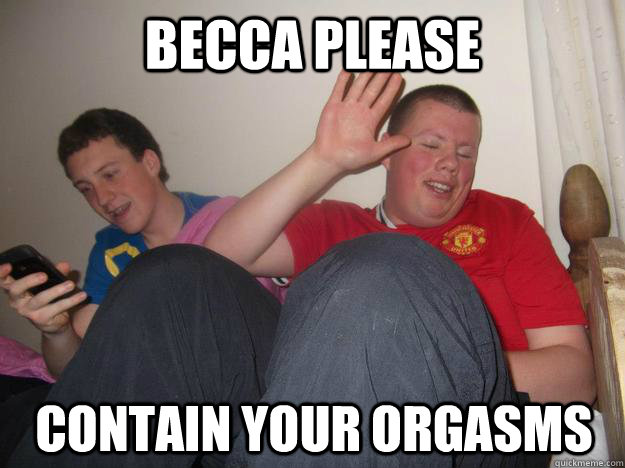 becca please contain your orgasms  