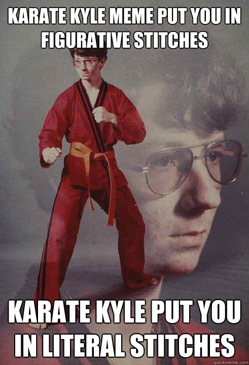 karate kyle meme put you in figurative stitches karate kyle put you in literal stitches - karate kyle meme put you in figurative stitches karate kyle put you in literal stitches  Karate Kyle