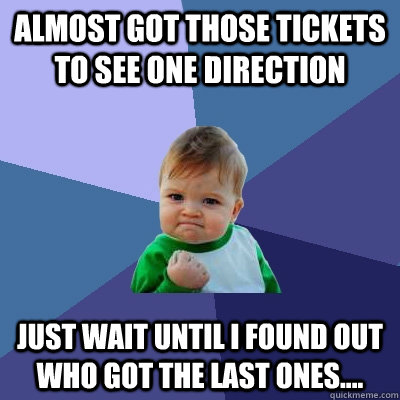 Almost got those tickets to see one direction just wait until I found out who got the last ones....  Success Kid