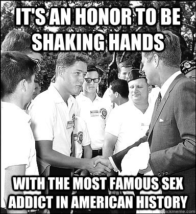 It's an honor to be shaking hands with the most famous sex addict in american history  Bill Clinton JFK