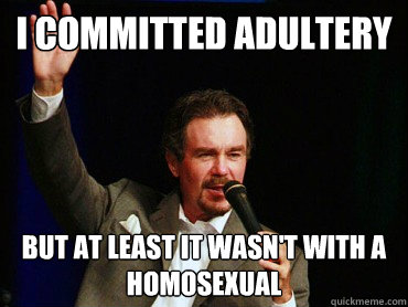 I committed adultery but at least it wasn't with a homosexual  Scumbag Christian