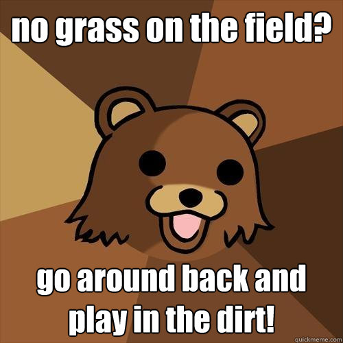 no grass on the field? go around back and play in the dirt!  Pedobear