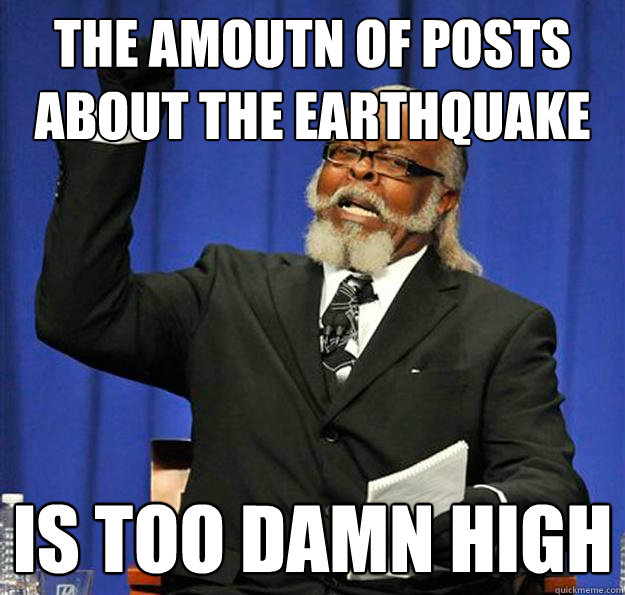 the amoutn of posts about the earthquake Is too damn high - the amoutn of posts about the earthquake Is too damn high  Jimmy McMillan