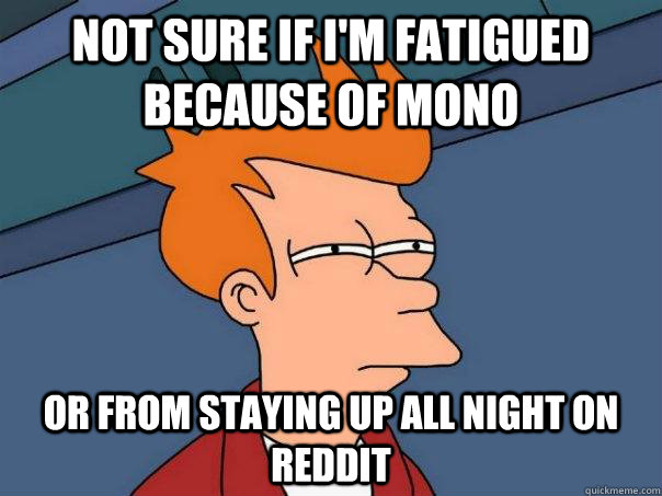 Not sure if I'm fatigued because of mono or from staying up all night on reddit  Futurama Fry