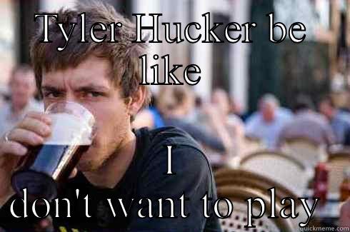 TYLER HUCKER BE LIKE I DON'T WANT TO PLAY  Lazy College Senior