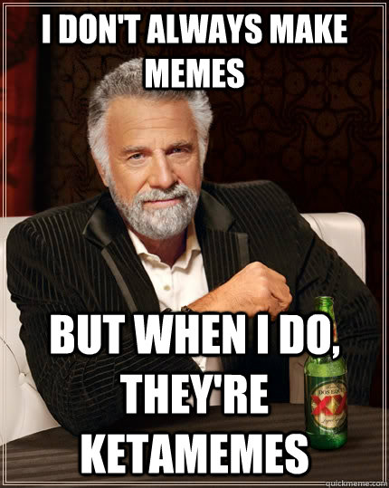 I don't always make memes but when I do, they're KEtamemes  The Most Interesting Man In The World