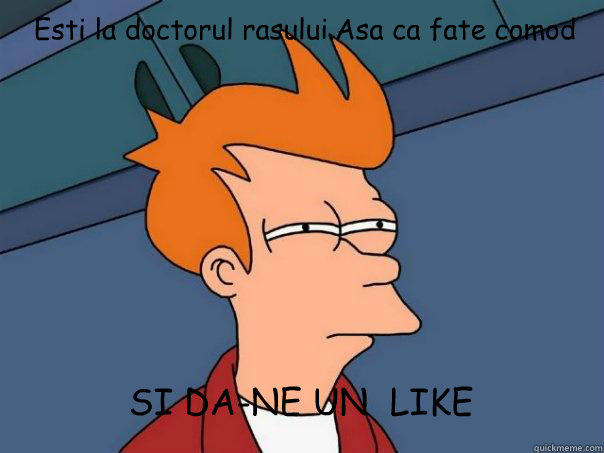 Esti la doctorul rasului.Asa ca fate comod  SI DA-NE UN  LIKE  Futurama Fry