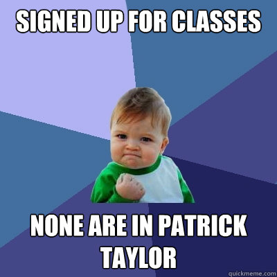 Signed up for classes none are in patrick taylor  Success Kid