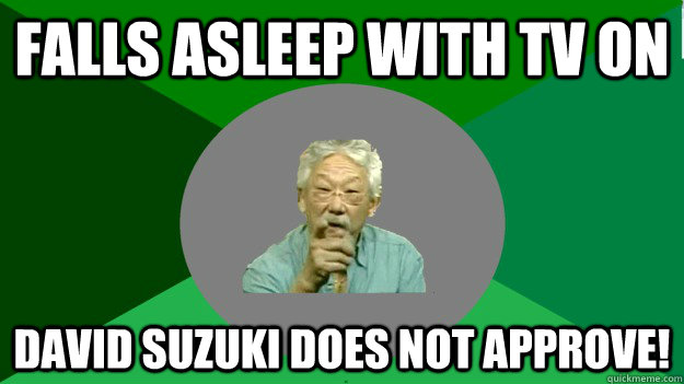 falls asleep with tv on David Suzuki Does not approve! - falls asleep with tv on David Suzuki Does not approve!  David Suzuki disapproval