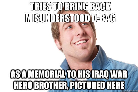 tries to bring back misunderstood d-bag As a memorial to his iraq war hero brother, pictured here  Misunderstood D-Bag