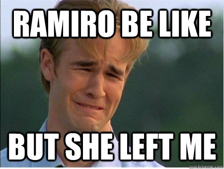 ramiro be like but she left me  1990s Problems