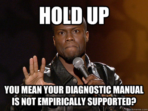 hold up you mean your diagnostic manual is not empirically supported?  Kevin Hart