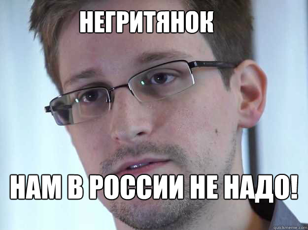 НЕГРИТЯНОК НАМ В РОССИИ НЕ НАДО!  Edward Snowden