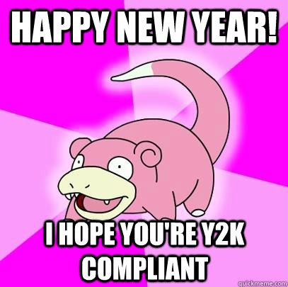 Happy New Year! I hope you're Y2K compliant  Slowpoke