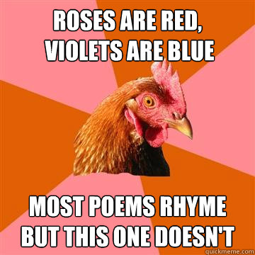 Roses Are Red,
 Violets Are Blue Most poems rhyme
but this one doesn't  Anti-Joke Chicken