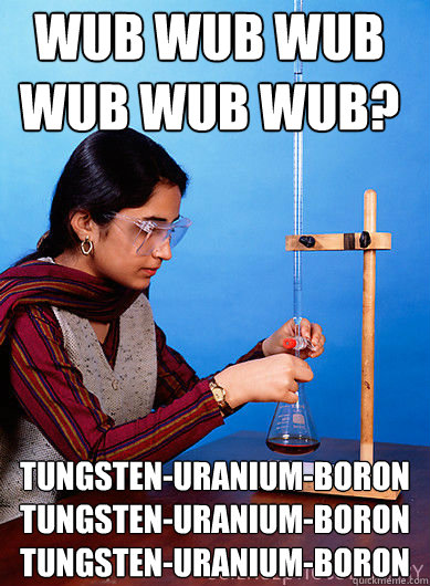 WUB WUB WUB WUB WUB WUB? Tungsten-Uranium-Boron Tungsten-Uranium-Boron Tungsten-Uranium-Boron - WUB WUB WUB WUB WUB WUB? Tungsten-Uranium-Boron Tungsten-Uranium-Boron Tungsten-Uranium-Boron  Dubstep Chemist