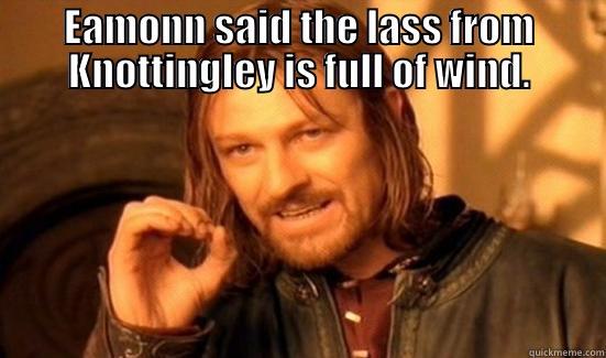 EAMONN SAID THE LASS FROM KNOTTINGLEY IS FULL OF WIND.  Boromir