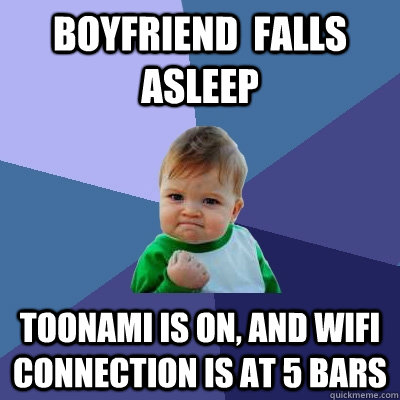 boyfriend  falls asleep toonami is on, and wifi connection is at 5 bars  Success Kid