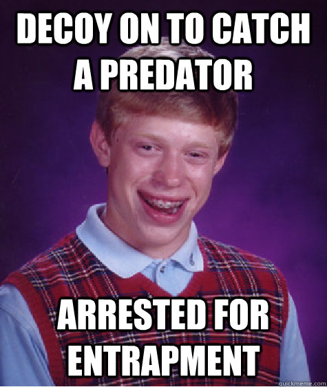 Decoy on to catch a predator arrested for entrapment - Decoy on to catch a predator arrested for entrapment  Bad Luck Brian