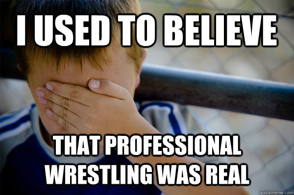 I used to believe that professional wrestling was real  Confession kid