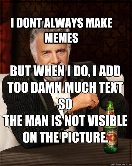 I dont always make memes But when i do, I add too damn much text so
The man is not visible on the picture. - I dont always make memes But when i do, I add too damn much text so
The man is not visible on the picture.  The Most Interesting Man In The World