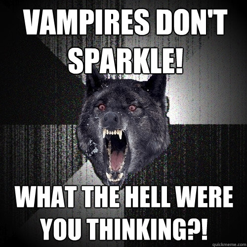 Vampires don't sparkle! What the hell were you thinking?! - Vampires don't sparkle! What the hell were you thinking?!  Insanity Wolf