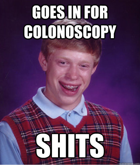 Goes in for colonoscopy shits  Bad Luck Brian