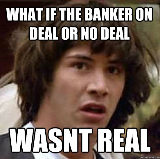 What if the banker on deal or no deal wasnt real  conspiracy keanu