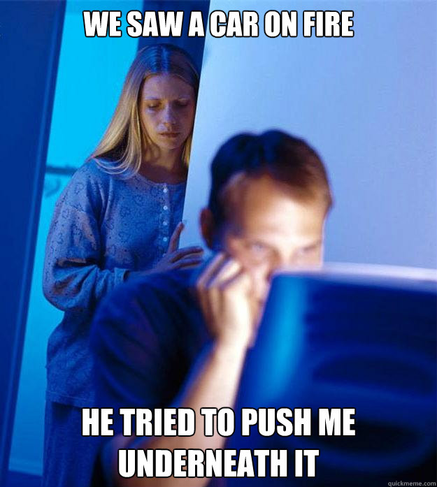 We saw a car on fire He tried to push me underneath it  Redditors Wife