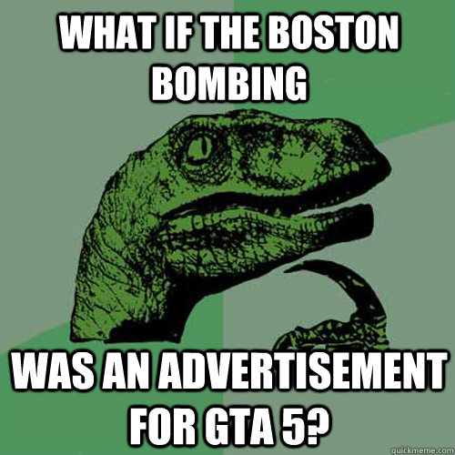 what if the boston bombing was an advertisement for GTA 5?  Philosoraptor