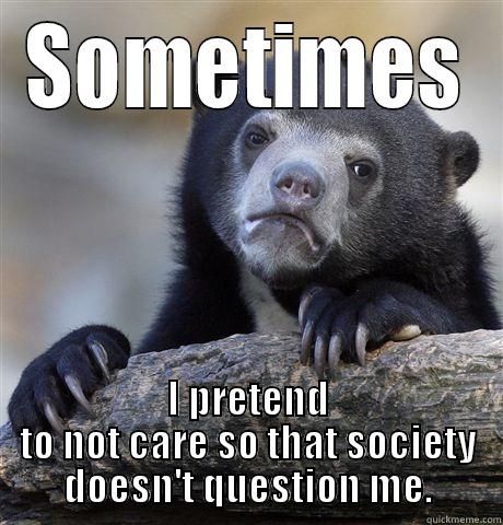 SOMETIMES I PRETEND TO NOT CARE SO THAT SOCIETY DOESN'T QUESTION ME. Confession Bear