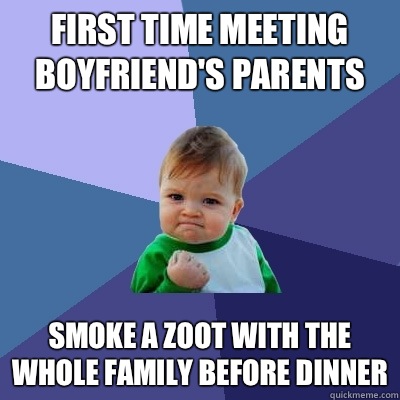 First time meeting boyfriend's parents Smoke a zoot with the whole family before dinner - First time meeting boyfriend's parents Smoke a zoot with the whole family before dinner  Success Kid